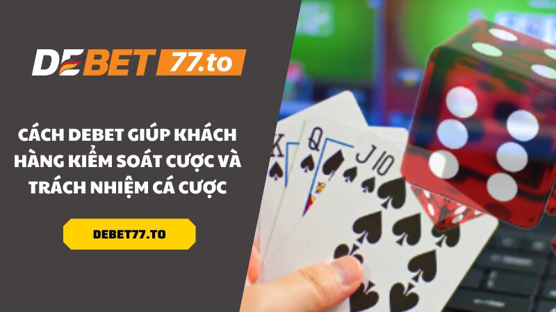 Cách Debet giúp khách hàng kiểm soát cược và trách nhiệm cá cược